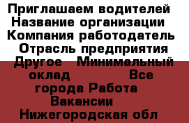 Приглашаем водителей › Название организации ­ Компания-работодатель › Отрасль предприятия ­ Другое › Минимальный оклад ­ 60 000 - Все города Работа » Вакансии   . Нижегородская обл.